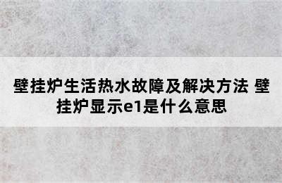 壁挂炉生活热水故障及解决方法 壁挂炉显示e1是什么意思